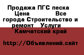 Продажа ПГС песка › Цена ­ 10 000 - Все города Строительство и ремонт » Услуги   . Камчатский край